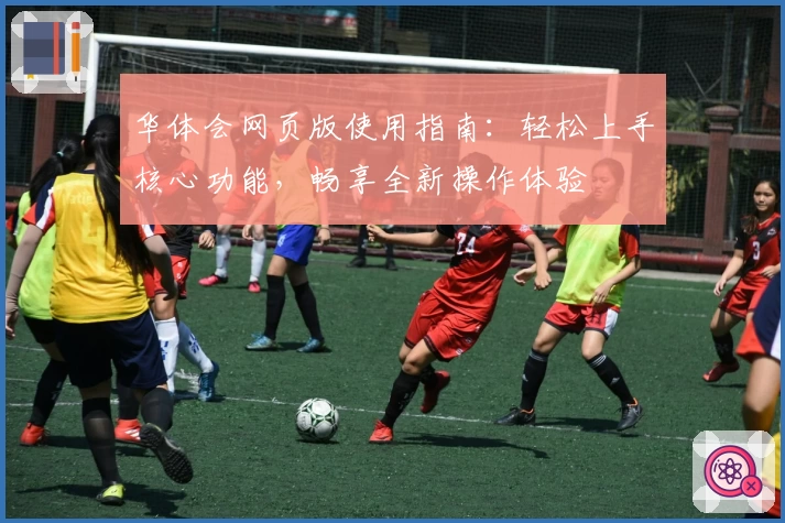 华体会网页版使用指南：轻松上手核心功能，畅享全新操作体验