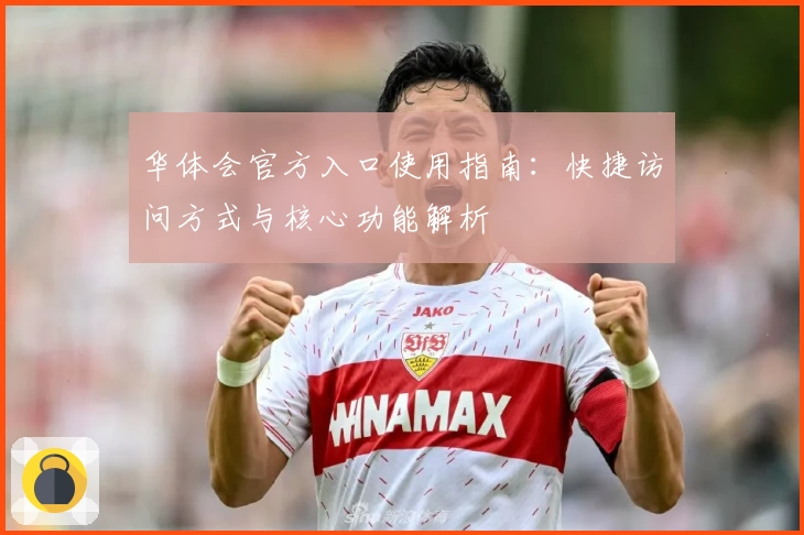 华体会官方入口使用指南：快捷访问方式与核心功能解析