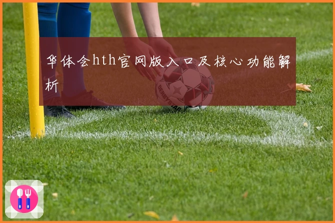 华体会hth官网版入口及核心功能解析