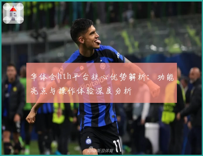 华体会hth平台核心优势解析：功能亮点与操作体验深度分析