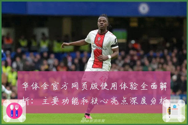 华体会官方网页版使用体验全面解析：主要功能和核心亮点深度分析