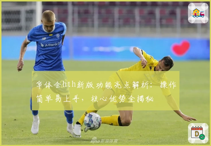 华体会hth新版功能亮点解析：操作简单易上手，核心优势全揭秘