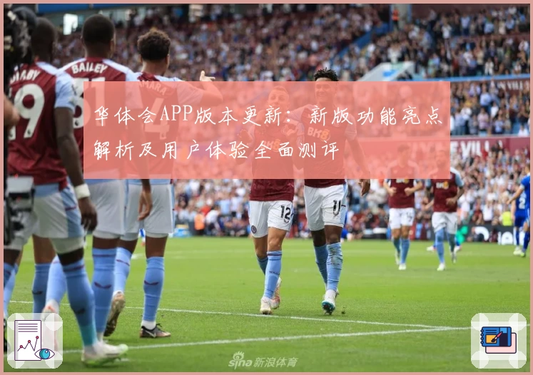 华体会APP版本更新：新版功能亮点解析及用户体验全面测评