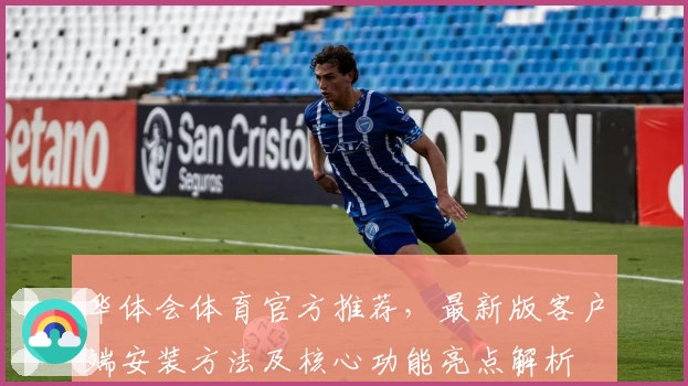 华体会体育官方推荐，最新版客户端安装方法及核心功能亮点解析