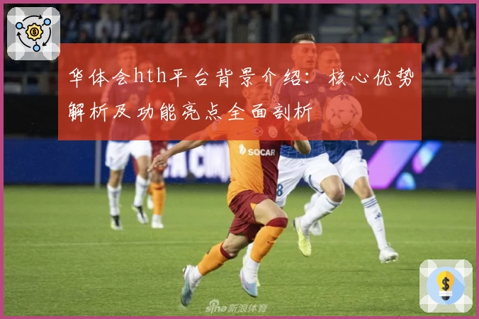 华体会hth平台背景介绍：核心优势解析及功能亮点全面剖析
