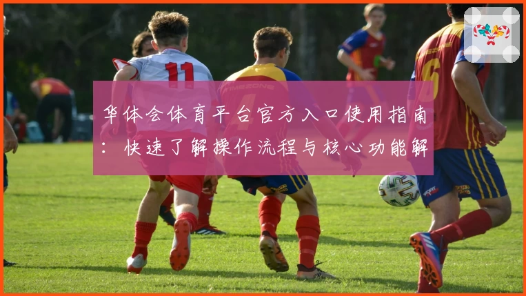 华体会体育平台官方入口使用指南：快速了解操作流程与核心功能解析