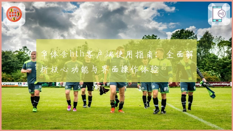 华体会hth客户端使用指南：全面解析核心功能与界面操作体验