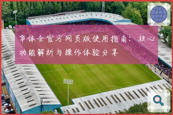 华体会官方网页版使用指南：核心功能解析与操作体验分享