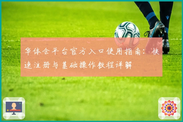 华体会平台官方入口使用指南：快速注册与基础操作教程详解