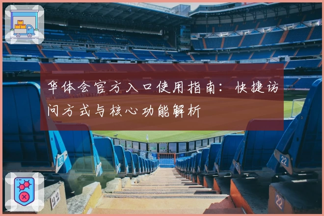 华体会官方入口使用指南：快捷访问方式与核心功能解析