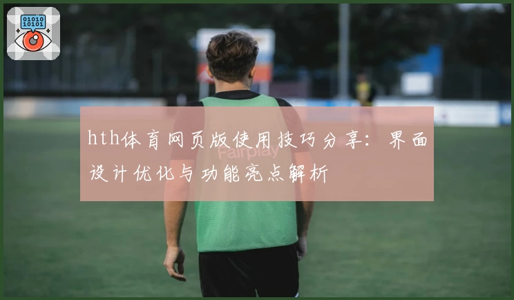 hth体育网页版使用技巧分享：界面设计优化与功能亮点解析